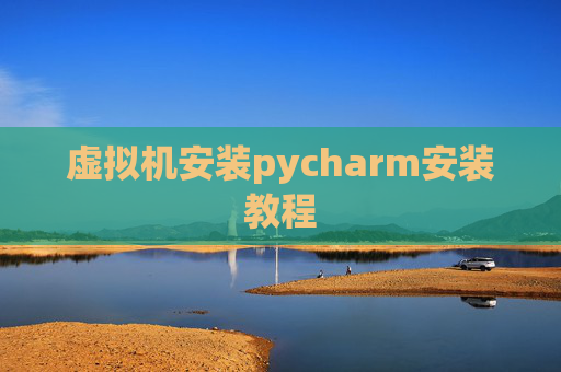 虚拟机安装pycharm安装教程 虚拟机安装pycharm安装教程